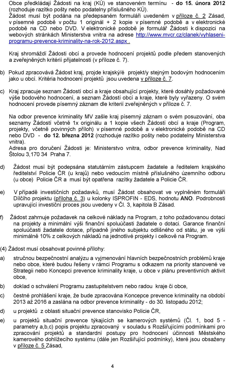 V elektronické podobě je formulář Žádosti k dispozici na webových stránkách Ministerstva vnitra na adrese http://www.mvcr.cz/clanek/vyhlaseniprogramu-prevence-kriminality-na-rok-2012.aspx.