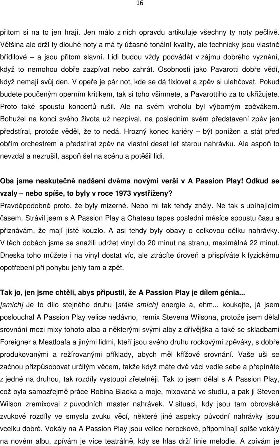 Lidi budou vždy podvádět v zájmu dobrého vyznění, když to nemohou dobře zazpívat nebo zahrát. Osobnosti jako Pavarotti dobře vědí, když nemají svůj den.