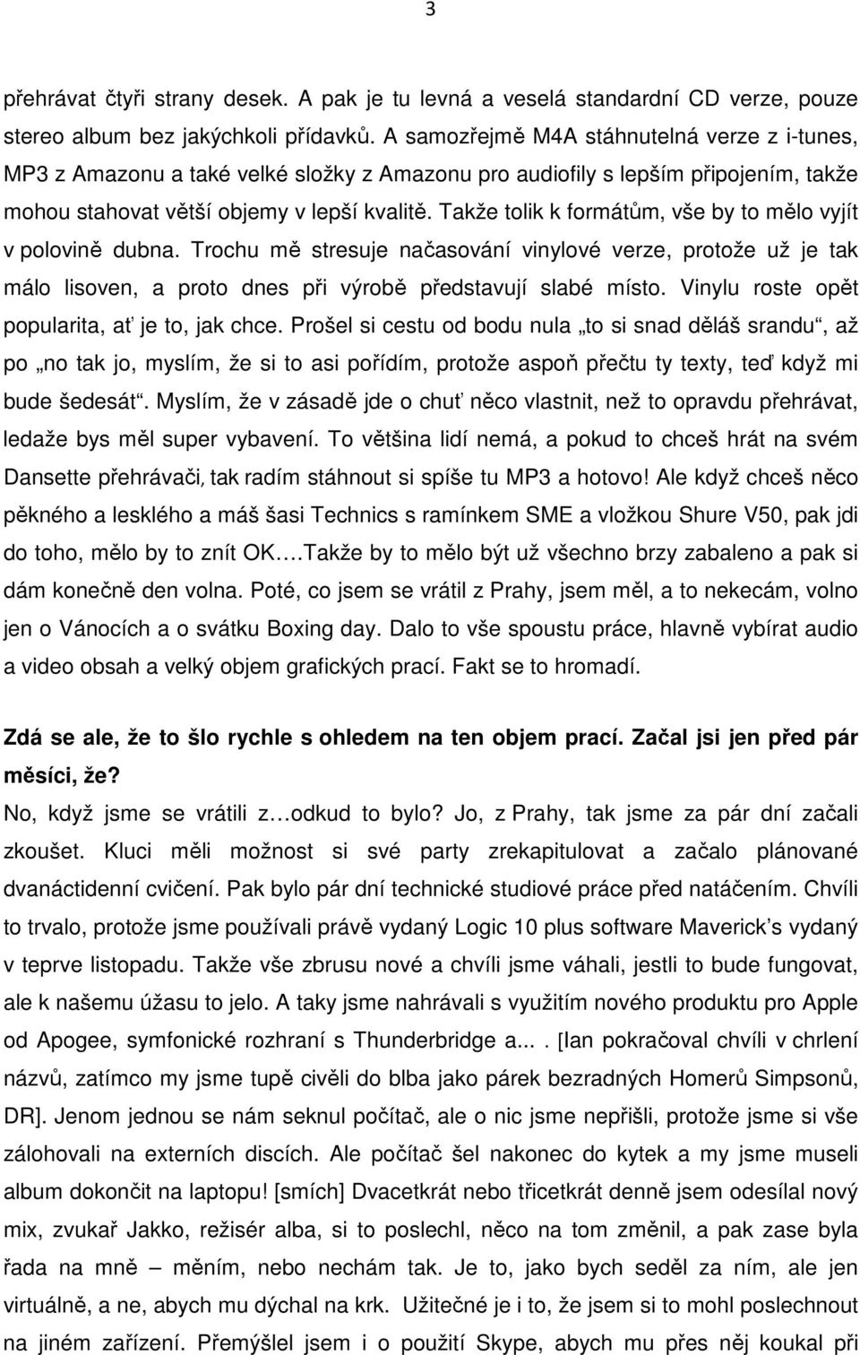 Takže tolik k formátům, vše by to mělo vyjít v polovině dubna. Trochu mě stresuje načasování vinylové verze, protože už je tak málo lisoven, a proto dnes při výrobě představují slabé místo.