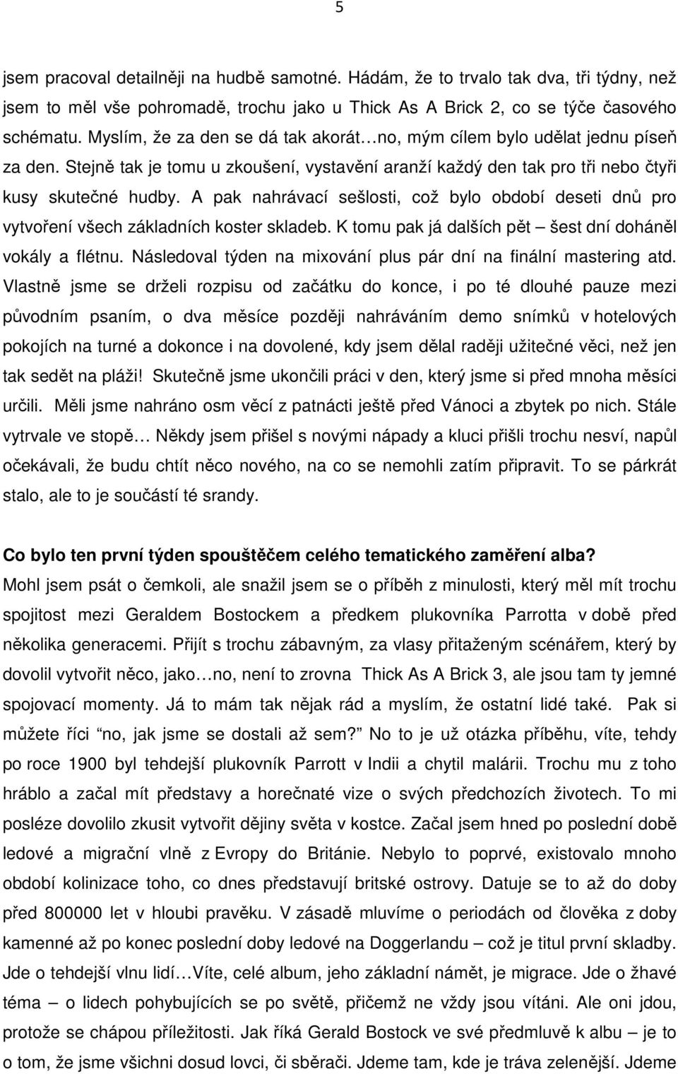 A pak nahrávací sešlosti, což bylo období deseti dnů pro vytvoření všech základních koster skladeb. K tomu pak já dalších pět šest dní doháněl vokály a flétnu.