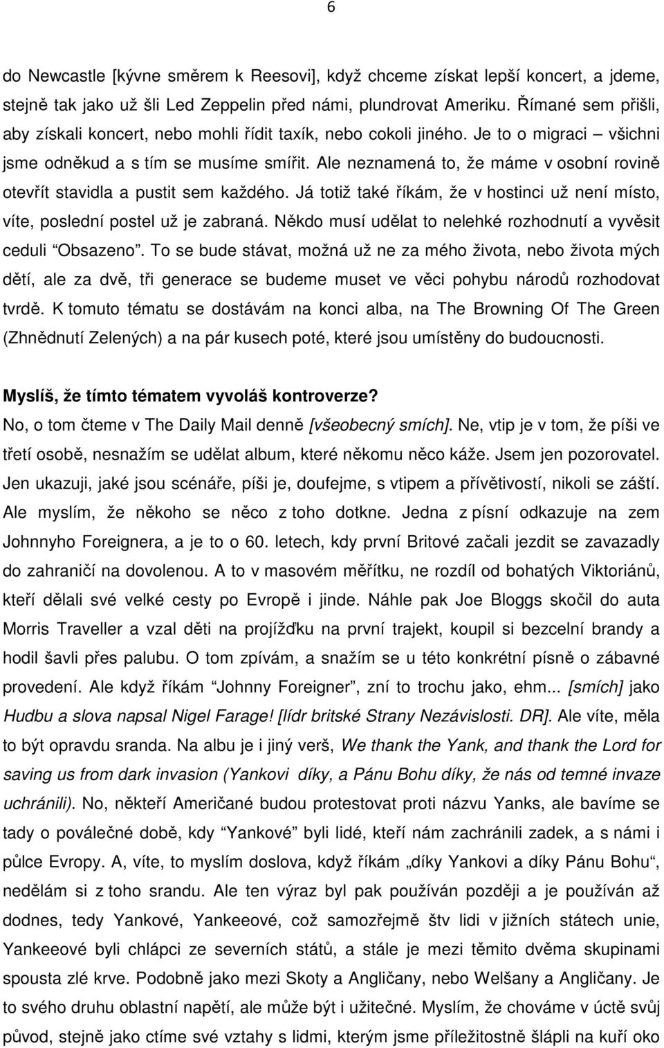 Ale neznamená to, že máme v osobní rovině otevřít stavidla a pustit sem každého. Já totiž také říkám, že v hostinci už není místo, víte, poslední postel už je zabraná.