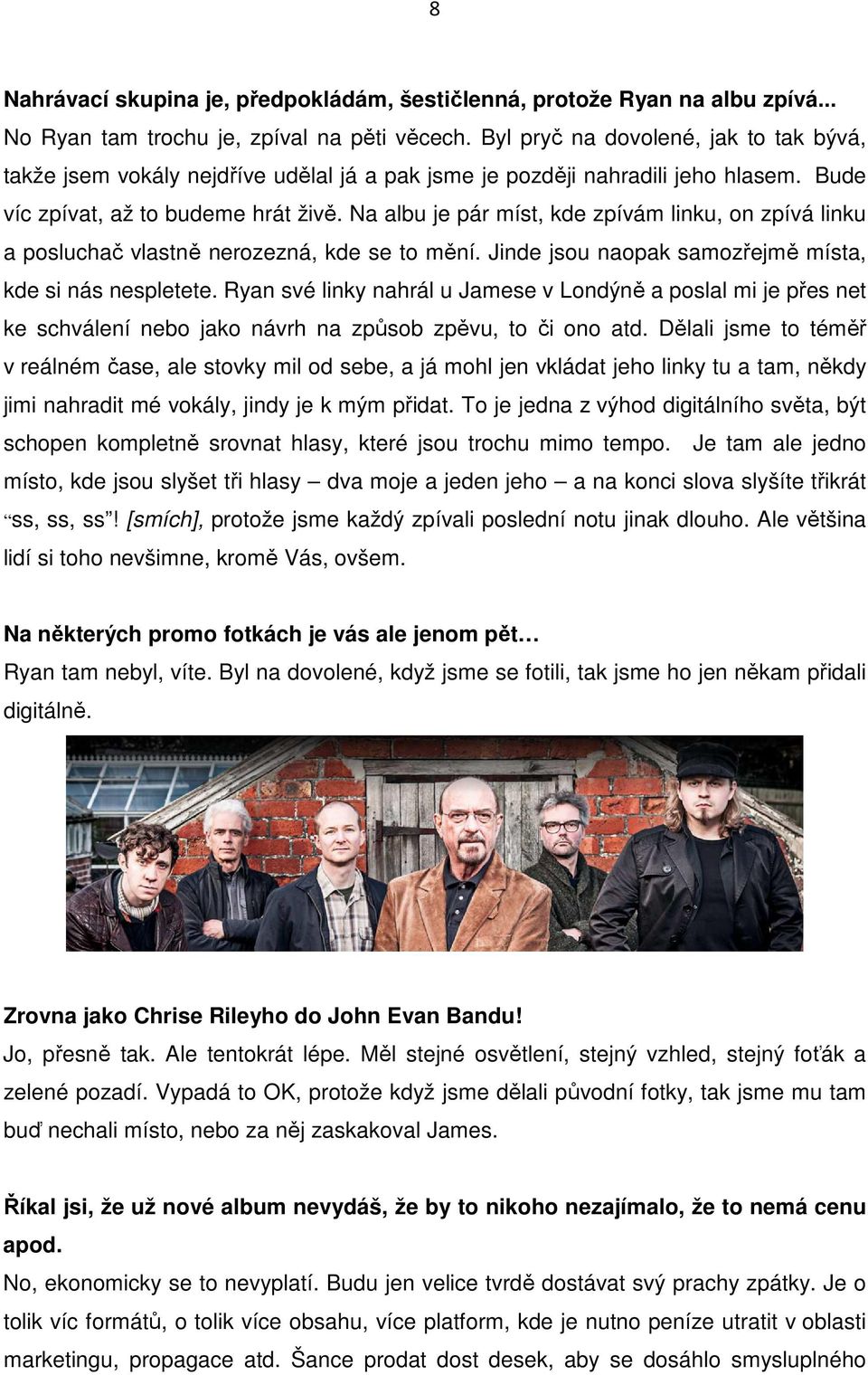 Na albu je pár míst, kde zpívám linku, on zpívá linku a posluchač vlastně nerozezná, kde se to mění. Jinde jsou naopak samozřejmě místa, kde si nás nespletete.