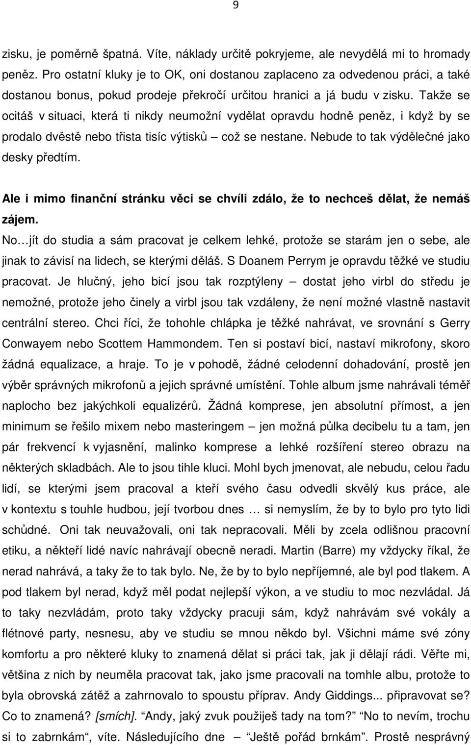 Takže se ocitáš v situaci, která ti nikdy neumožní vydělat opravdu hodně peněz, i když by se prodalo dvěstě nebo třista tisíc výtisků což se nestane. Nebude to tak výdělečné jako desky předtím.