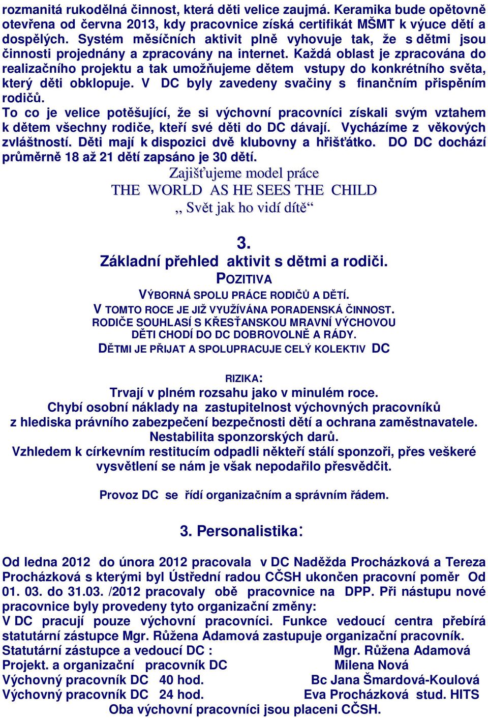 Každá oblast je zpracována do realizačního projektu a tak umožňujeme dětem vstupy do konkrétního světa, který děti obklopuje. V DC byly zavedeny svačiny s finančním přispěním rodičů.