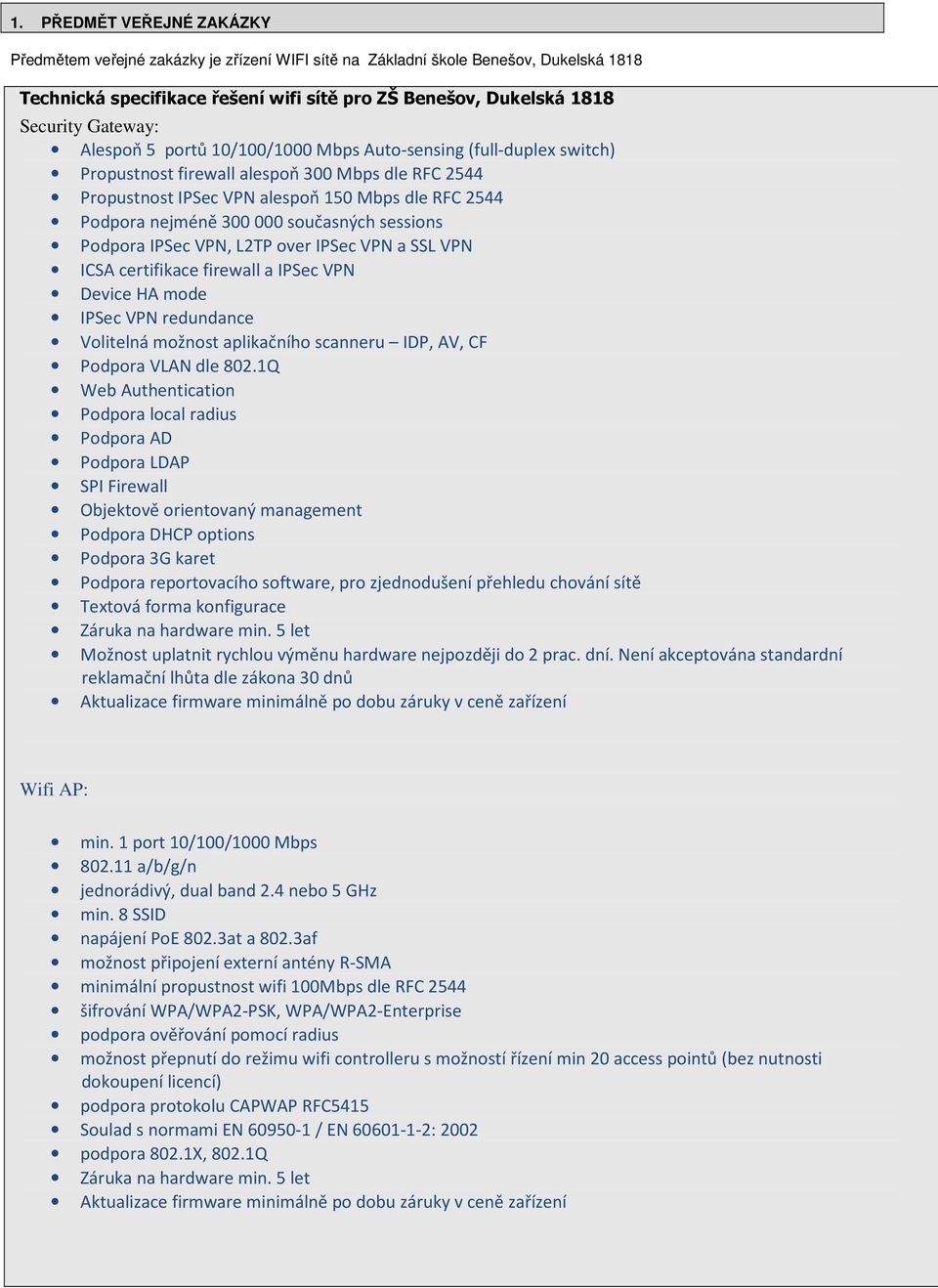 000 současných sessions Podpora IPSec VPN, L2TP over IPSec VPN a SSL VPN ICSA certifikace firewall a IPSec VPN Device HA mode IPSec VPN redundance Volitelná možnost aplikačního scanneru IDP, AV, CF