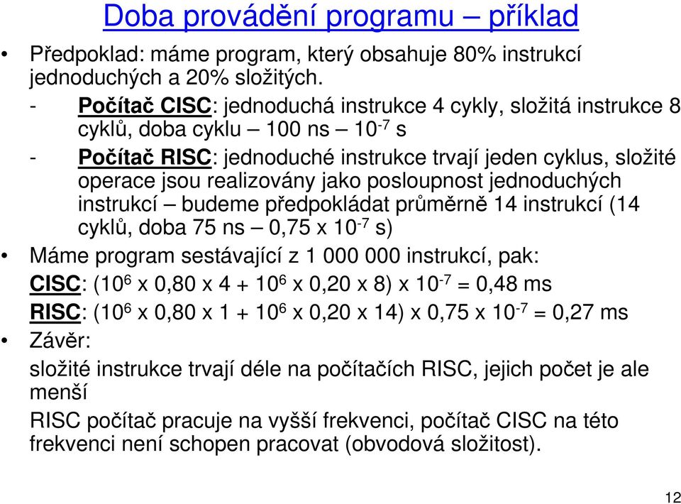 posloupnost jednoduchých instrukcí budeme předpokládat průměrně 14 instrukcí (14 cyklů, doba 75 ns 0,75 x 10-7 s) Máme program sestávající z 1 000 000 instrukcí, pak: CISC: (10 6 x 0,80 x 4 + 10 6 x