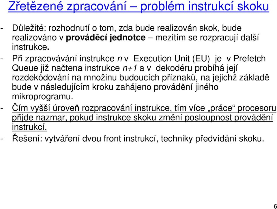 - Při zpracovávání instrukce n v Execution Unit (EU) je v Prefetch Queue již načtena instrukce n+1 a v dekodéru probíhá její rozdekódování na množinu budoucích