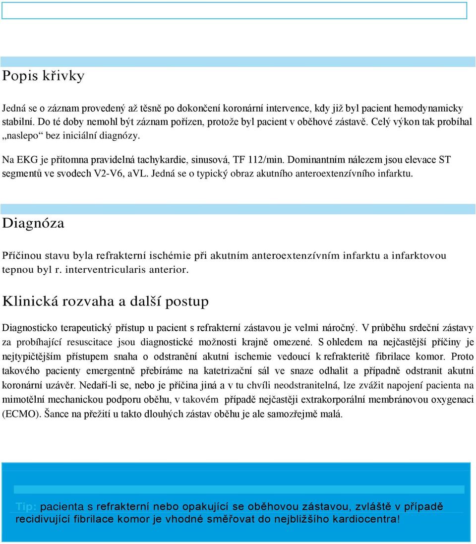 Dominantním nálezem jsou elevace ST segmentů ve svodech V2-V6, avl. Jedná se o typický obraz akutního anteroextenzívního infarktu.