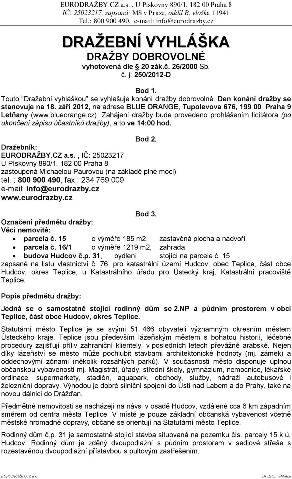 Zahájení dražby bude provedeno prohlášením licitátora (po ukončení zápisu účastníků dražby), a to ve 14:00 hod. Bod 2.