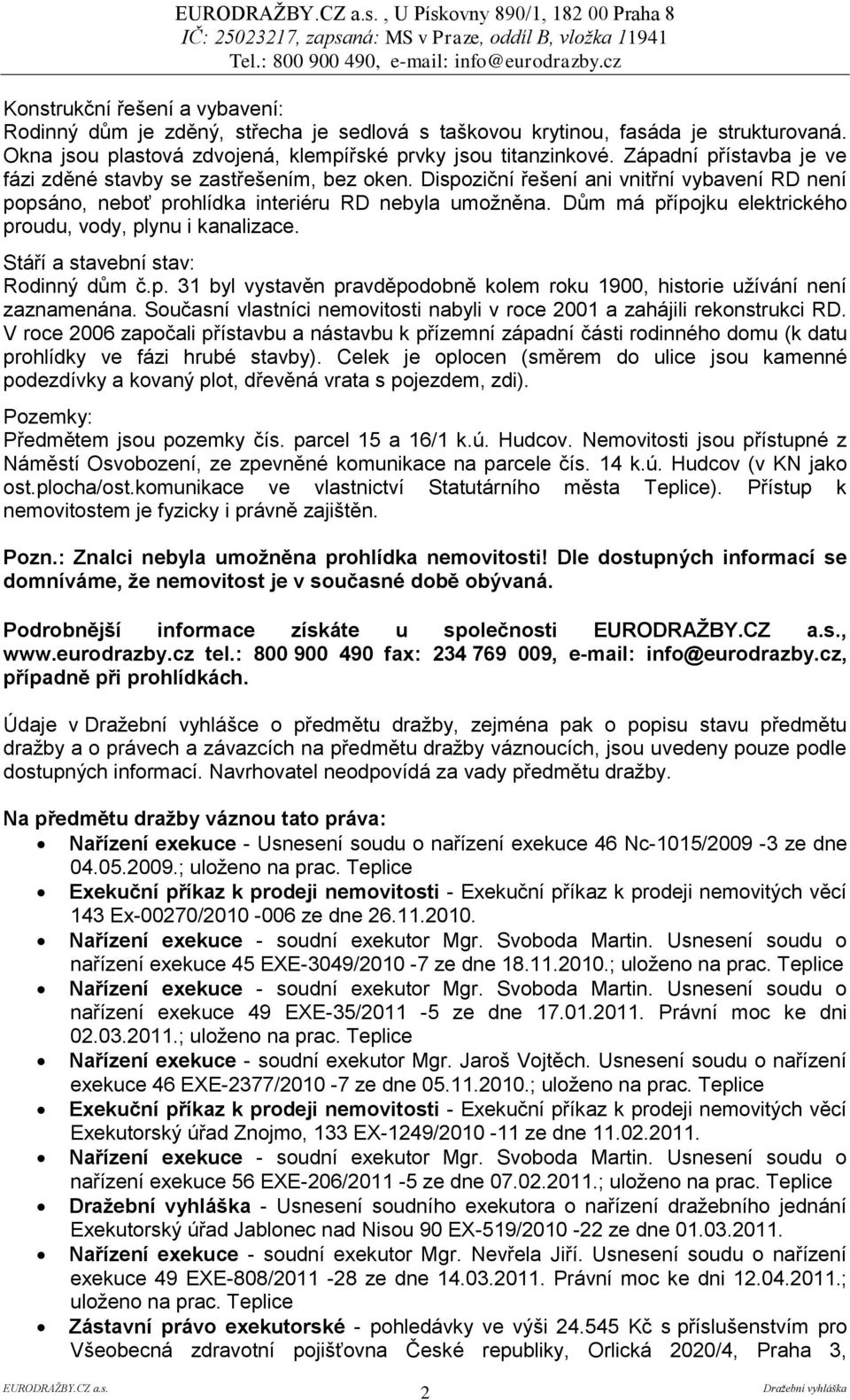 Dispoziční řešení ani vnitřní vybavení RD není popsáno, neboť prohlídka interiéru RD nebyla umožněna. Dům má přípojku elektrického proudu, vody, plynu i kanalizace.