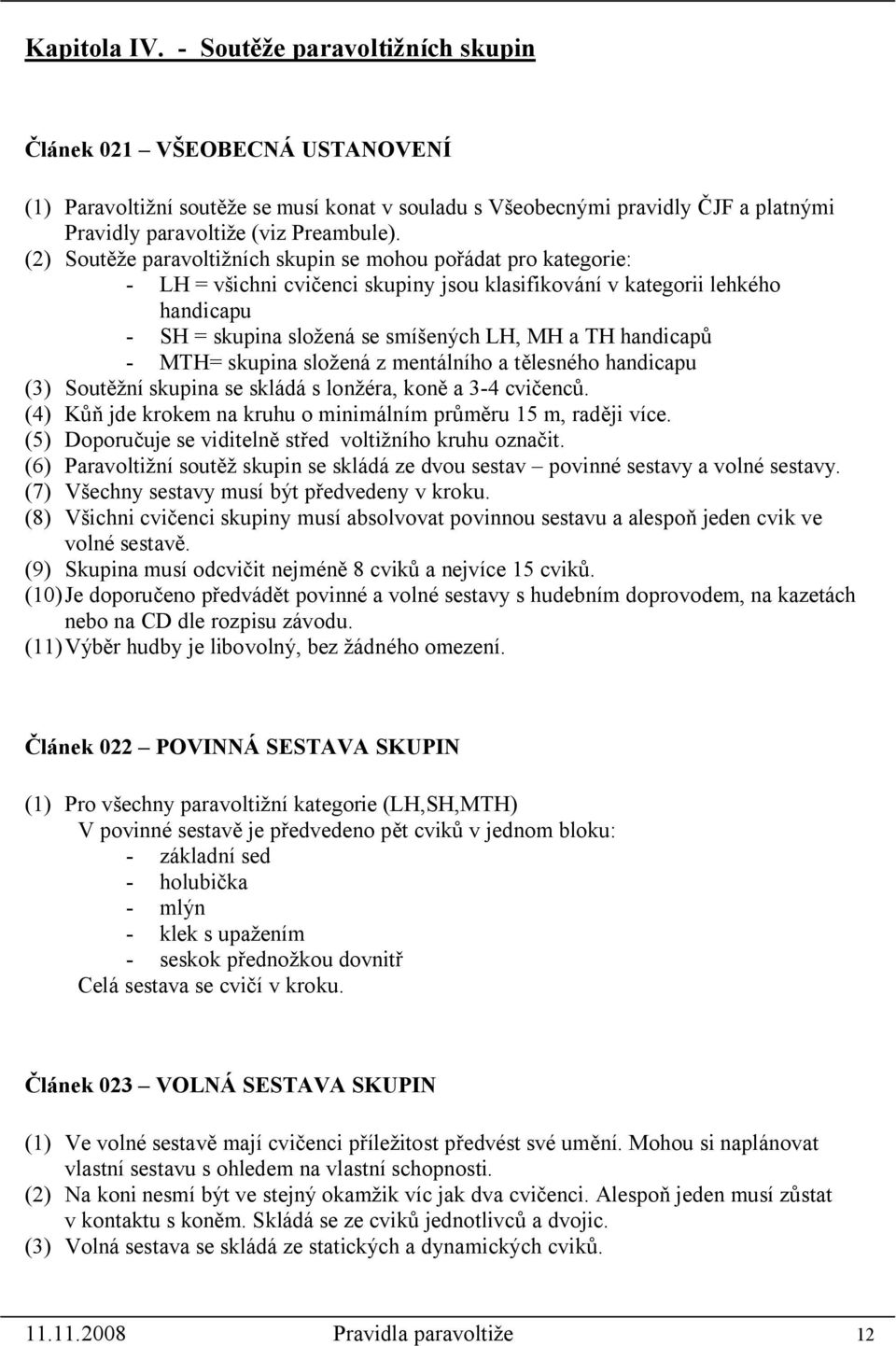 (2) Soutěže paravoltižních skupin se mohou pořádat pro kategorie: - LH = všichni cvičenci skupiny jsou klasifikování v kategorii lehkého handicapu - SH = skupina složená se smíšených LH, MH a TH