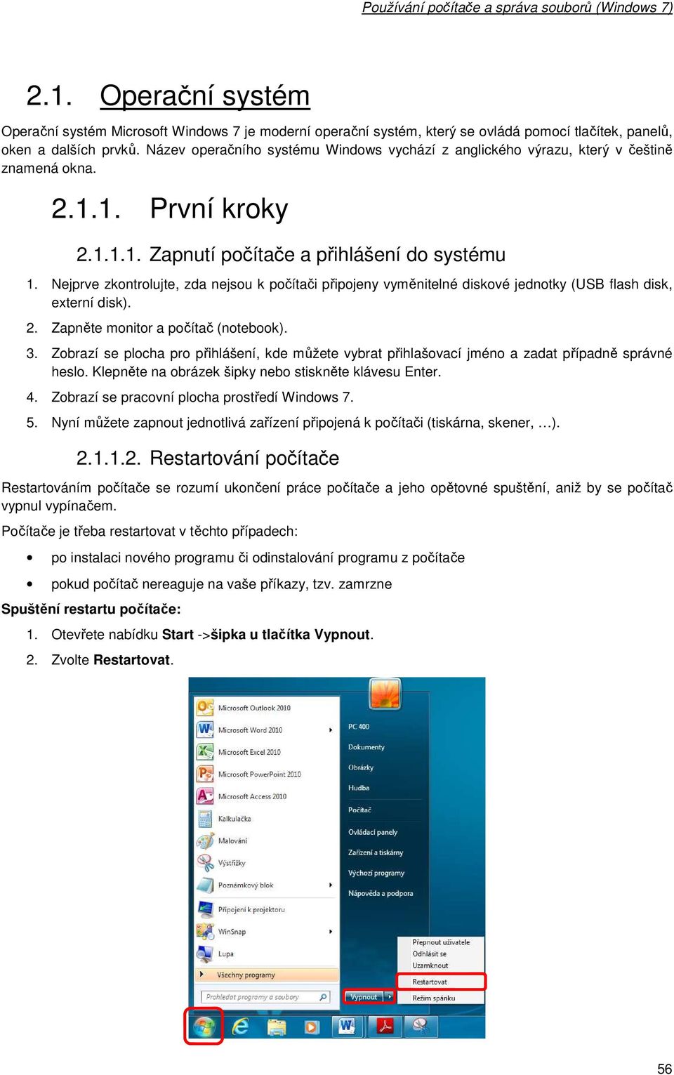 Nejprve zkntrlujte, zda nejsu k pčítači připjeny vyměnitelné diskvé jedntky (USB flash disk, externí disk). 2. Zapněte mnitr a pčítač (ntebk). 3.