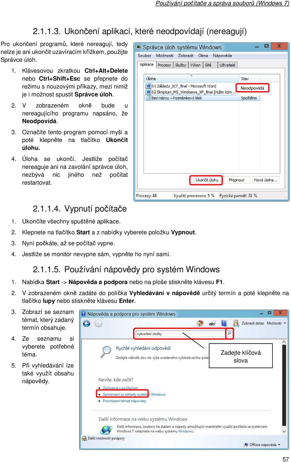 Klávesvu zkratku Ctrl+Alt+Delete neb Ctrl+Shift+Esc se přepnete d režimu s nuzvými příkazy, mezi nimiž je i mžnst spustit Správce úlh. 2.