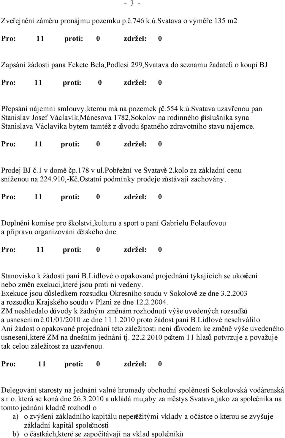 svatava uzavřenou pan Stanislav Josef Václavík,Mánesova 1782,Sokolov na rodinného příslušníka syna Stanislava Václavíka bytem tamtéž z důvodu špatného zdravotního stavu nájemce. Prodej BJ č.