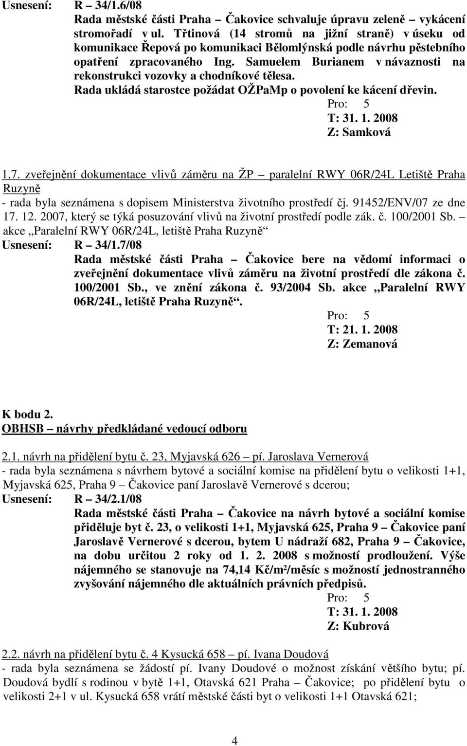 Samuelem Burianem v návaznosti na rekonstrukci vozovky a chodníkové tělesa. Rada ukládá starostce požádat OŽPaMp o povolení ke kácení dřevin. T: 31. 1. 2008 Z: Samková 1.7.