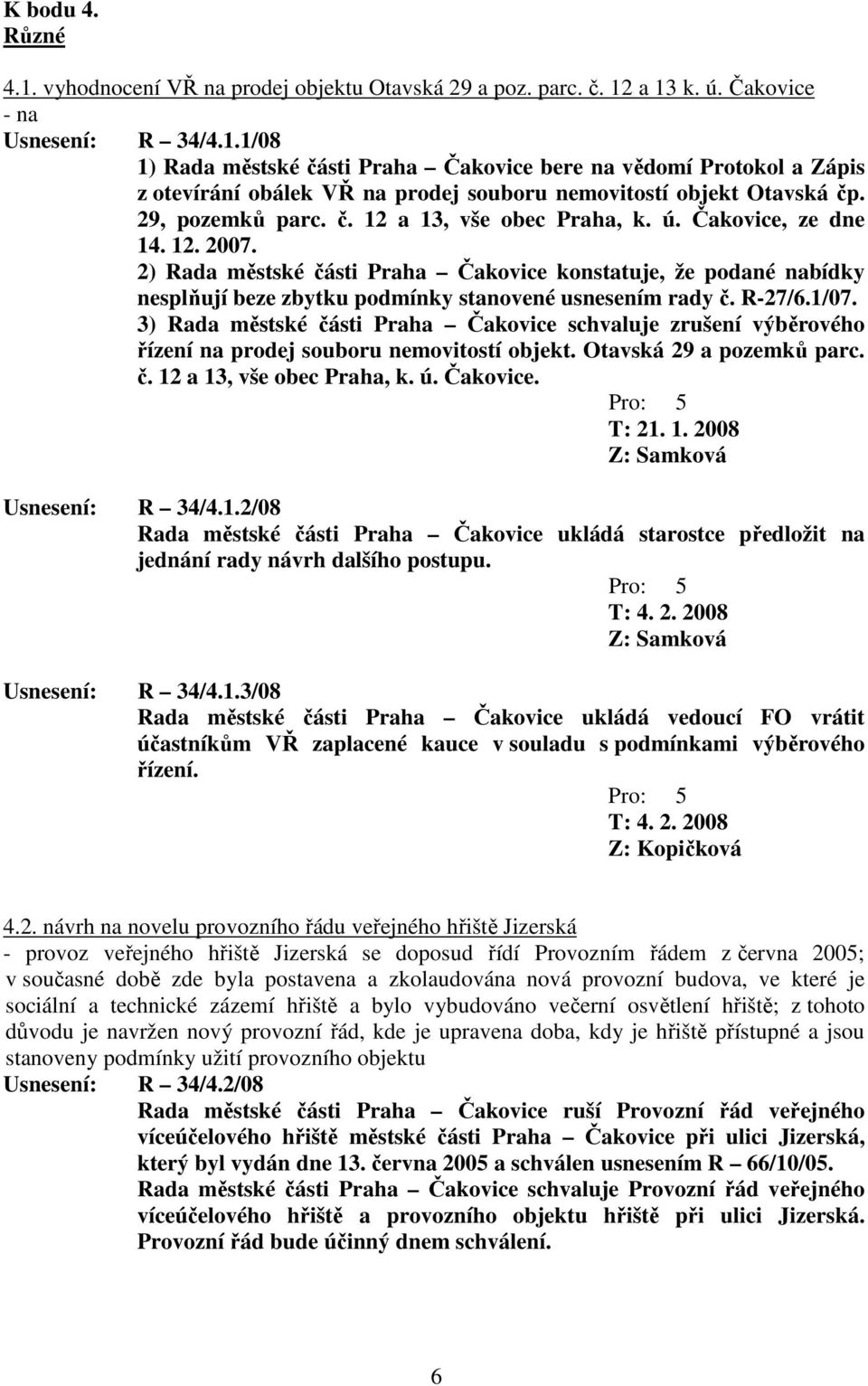 2) Rada městské části Praha Čakovice konstatuje, že podané nabídky nesplňují beze zbytku podmínky stanovené usnesením rady č. R-27/6.1/07.