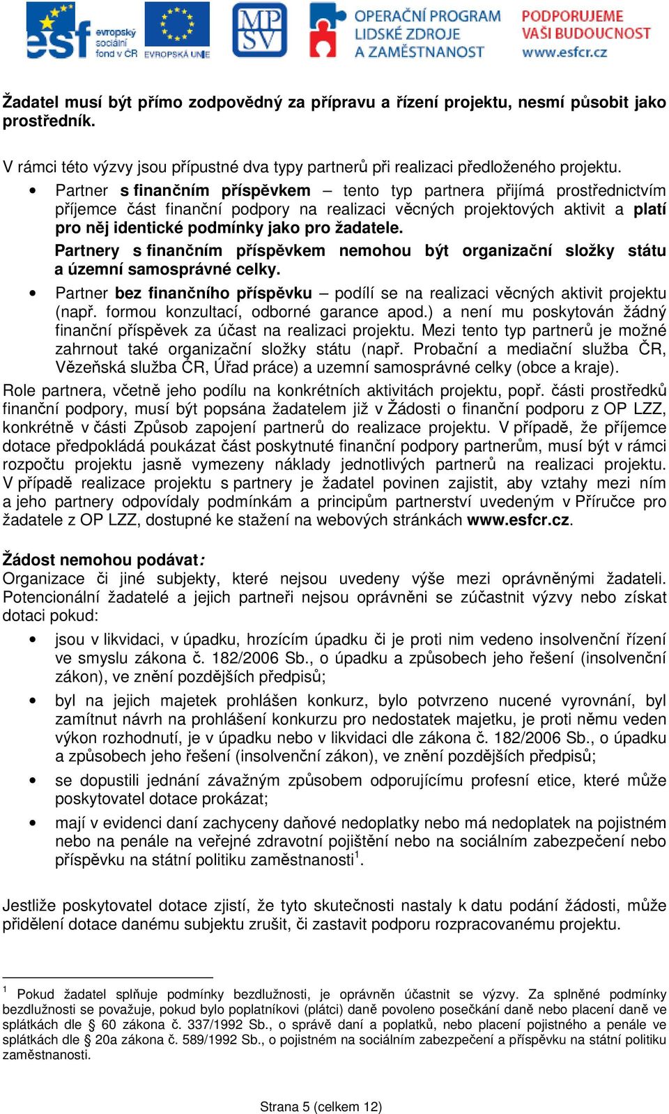 Partnery s finančním příspěvkem nemohou být organizační složky státu a územní samosprávné celky. Partner bez finančního příspěvku podílí se na realizaci věcných aktivit projektu (např.