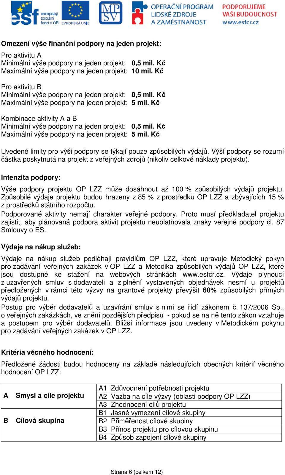 Kč Maximální výše podpory na jeden projekt: 5 mil. Kč Uvedené limity pro výši podpory se týkají pouze způsobilých výdajů.