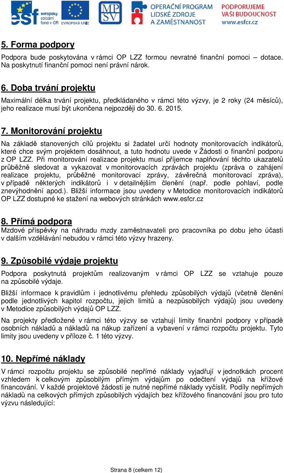 Monitorování projektu Na základě stanovených cílů projektu si žadatel určí hodnoty monitorovacích indikátorů, které chce svým projektem dosáhnout, a tuto hodnotu uvede v Žádosti o finanční podporu z