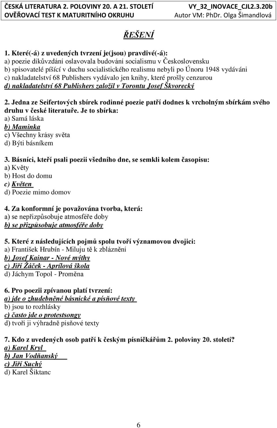 vydáváni c) nakladatelství 68 Publishers vydávalo jen knihy, které prošly cenzurou d) nakladatelství 68 Publishers založil v Torontu Josef Škvorecký 2.