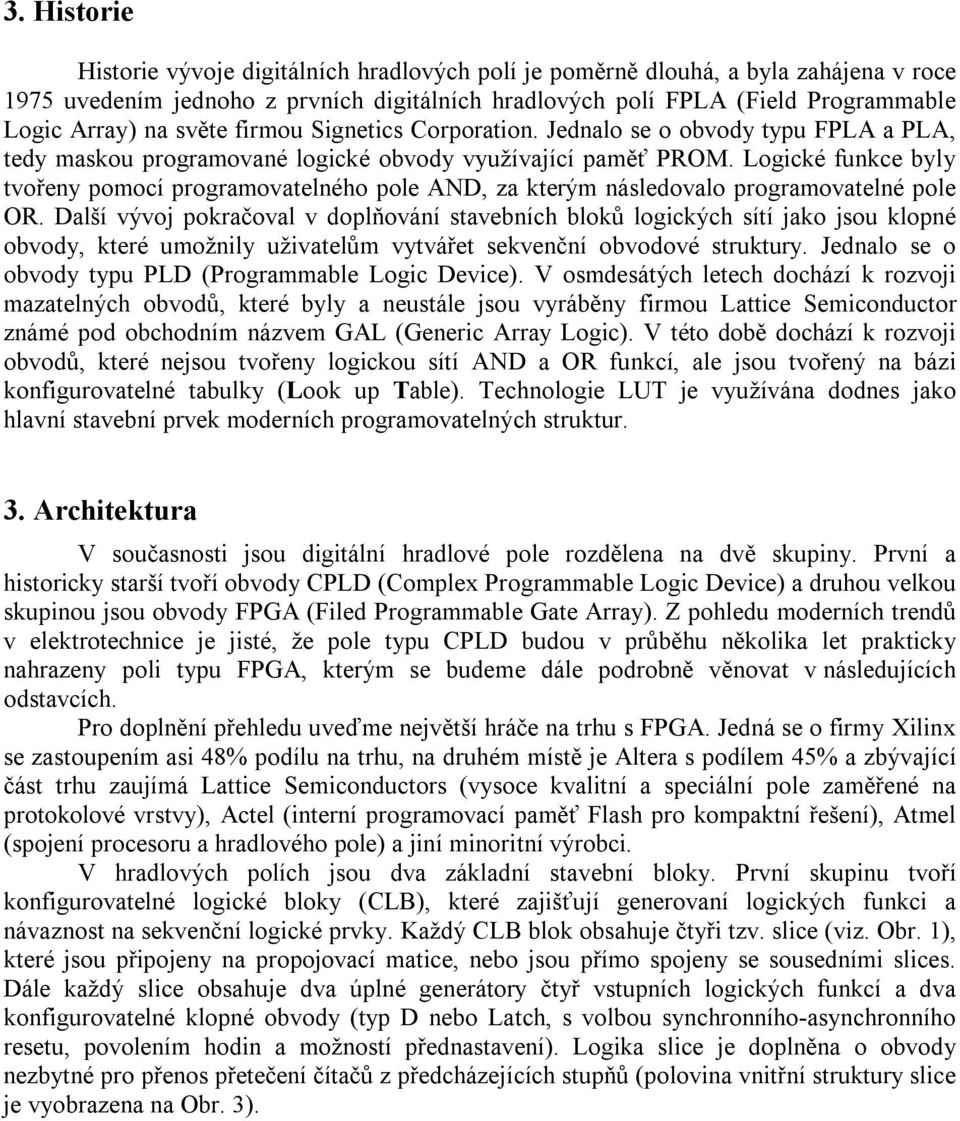 Logické funkce byly tvořeny pomocí programovatelného pole AND, za kterým následovalo programovatelné pole OR.