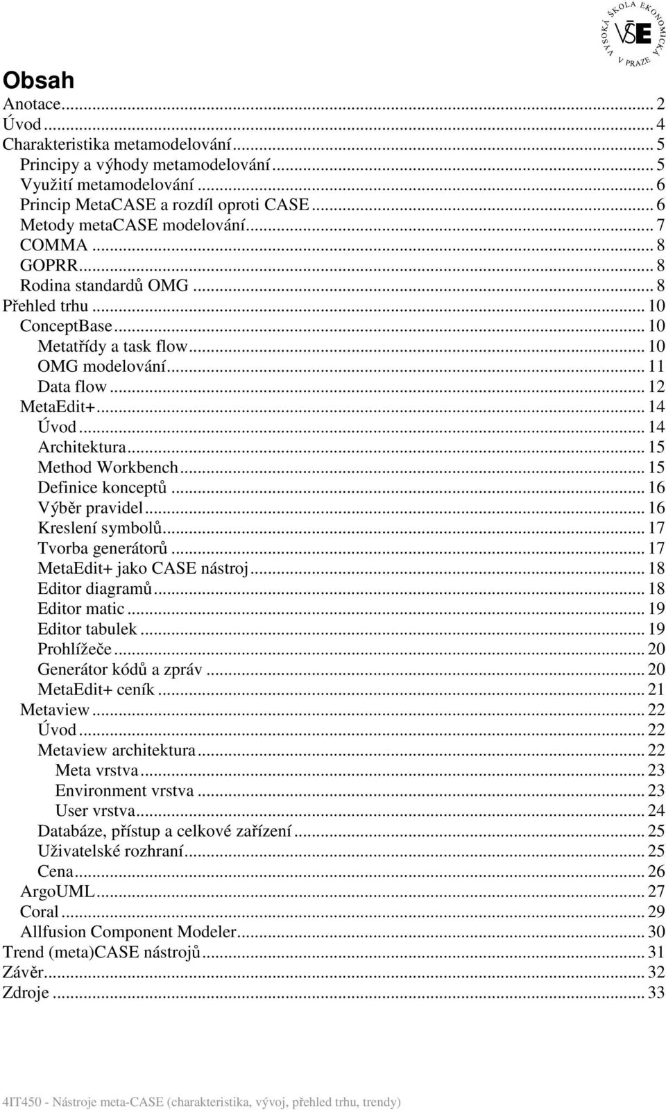 .. 15 Method Workbench... 15 Definice konceptů... 16 Výběr pravidel... 16 Kreslení symbolů... 17 Tvorba generátorů... 17 MetaEdit+ jako CASE nástroj... 18 Editor diagramů... 18 Editor matic.