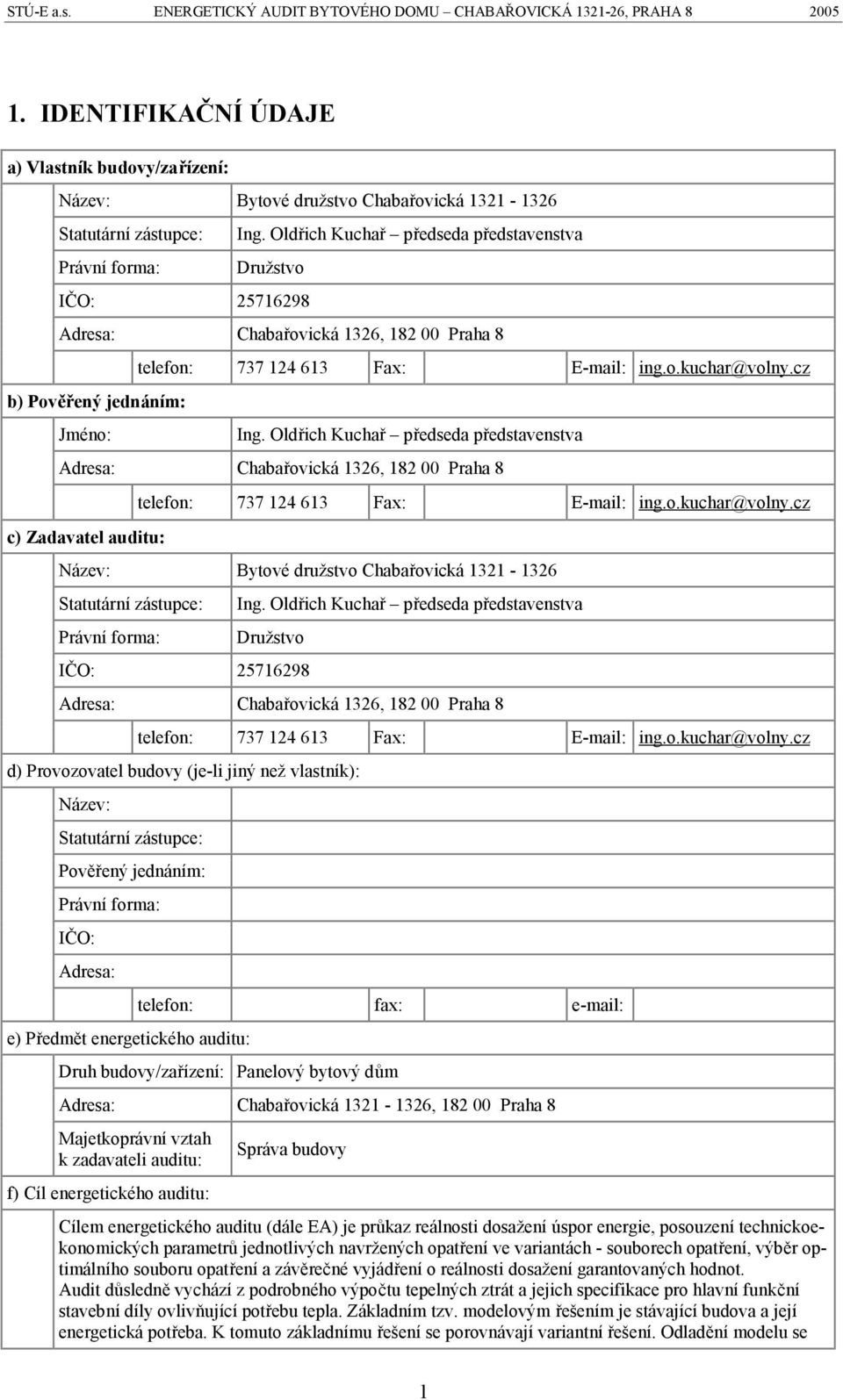 Oldřich Kuchař předseda představenstva Družstvo IČO: 25716298 Adresa: Chabařovická 1326, 182 00 Praha 8 b) Pověřený jednáním: Jméno: telefon: 737 124 613 Fax: E-mail: ing.o.kuchar@volny.cz Ing.