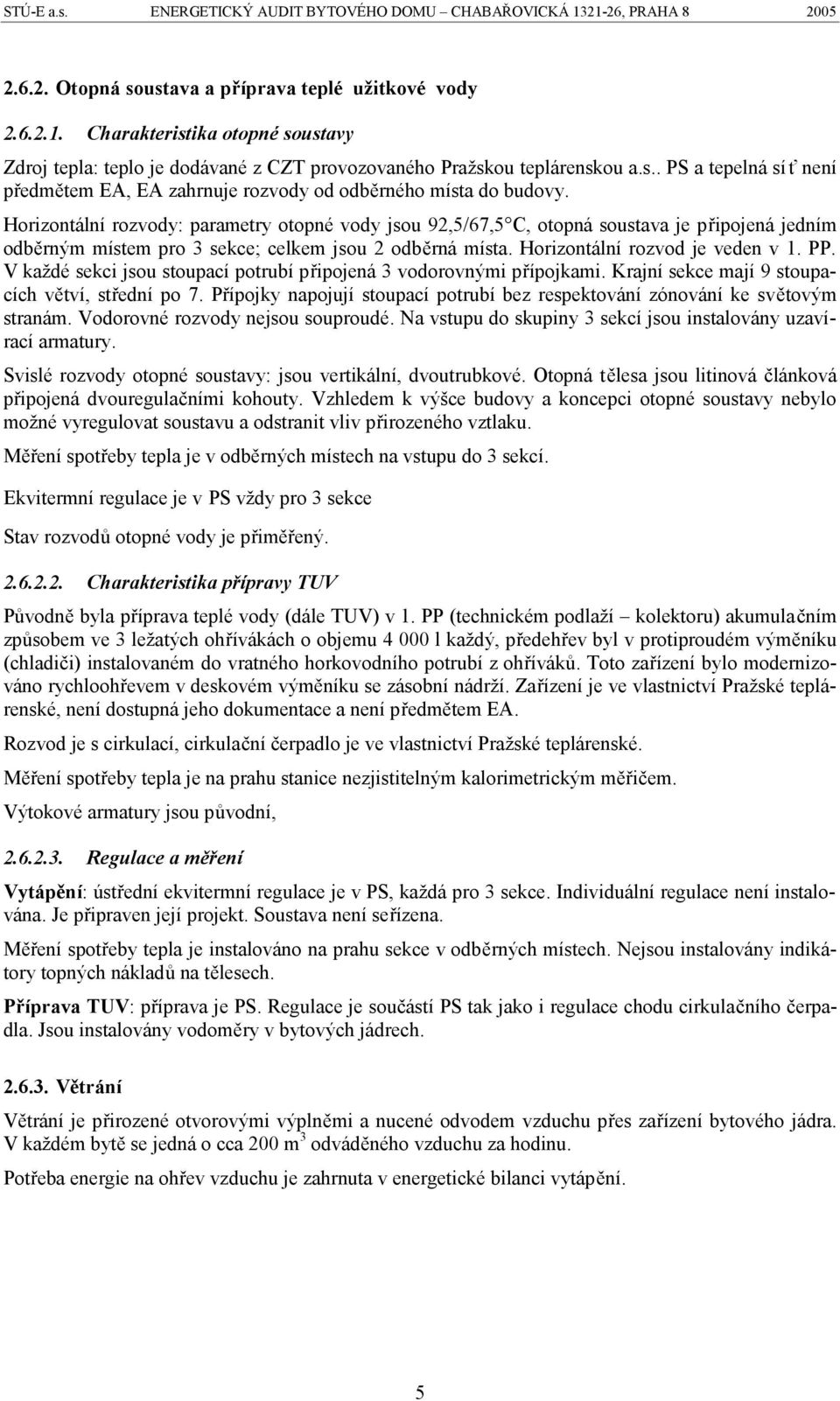 Horizontální rozvody: parametry otopné vody jsou 92,5/67,5 C, otopná soustava je připojená jedním odběrným místem pro 3 sekce; celkem jsou 2 odběrná místa. Horizontální rozvod je veden v 1. PP.