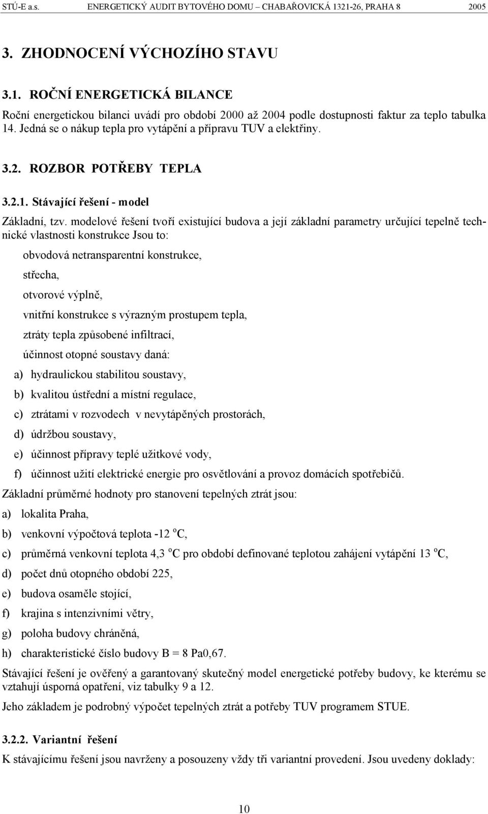 modelové řešení tvoří existující budova a její základní parametry určující tepelně technické vlastnosti konstrukce Jsou to: obvodová netransparentní konstrukce, střecha, otvorové výplně, vnitřní