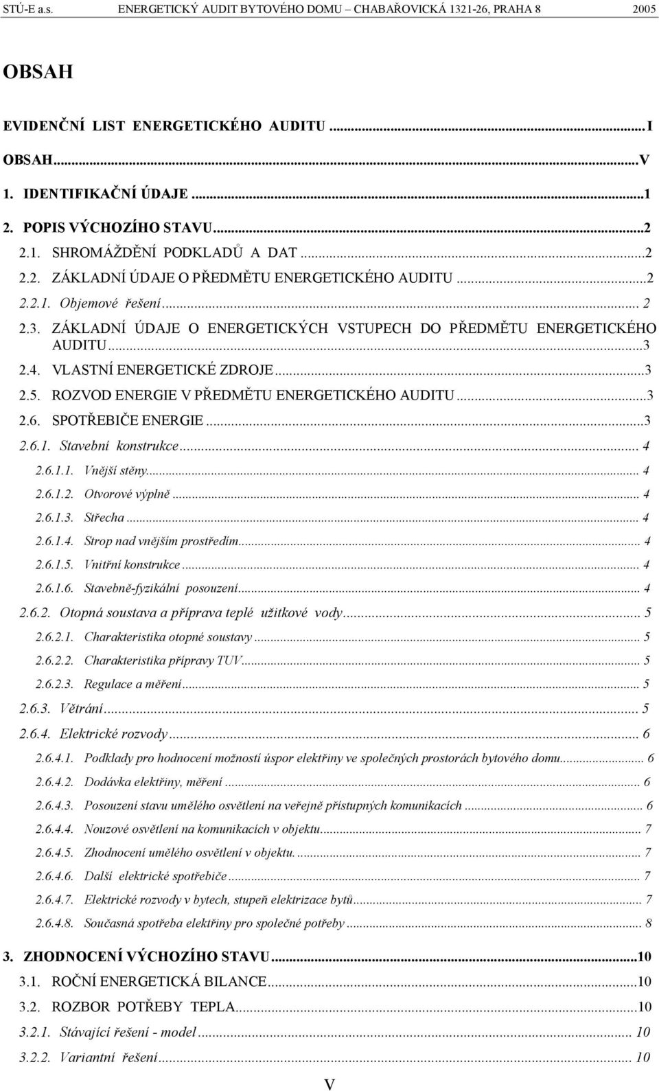 VLASTNÍ ENERGETICKÉ ZDROJE...3 2.5. ROZVOD ENERGIE V PŘEDMĚTU ENERGETICKÉHO AUDITU...3 2.6. SPOTŘEBIČE ENERGIE...3 2.6.1. Stavební konstrukce...4 2.6.1.1. Vnější stěny...4 2.6.1.2. Otvorové výplně.