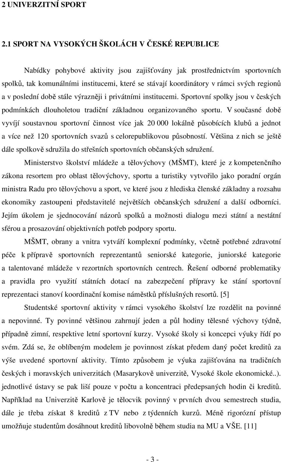 svých regionů a v poslední době stále výrazněji i privátními institucemi. Sportovní spolky jsou v českých podmínkách dlouholetou tradiční základnou organizovaného sportu.