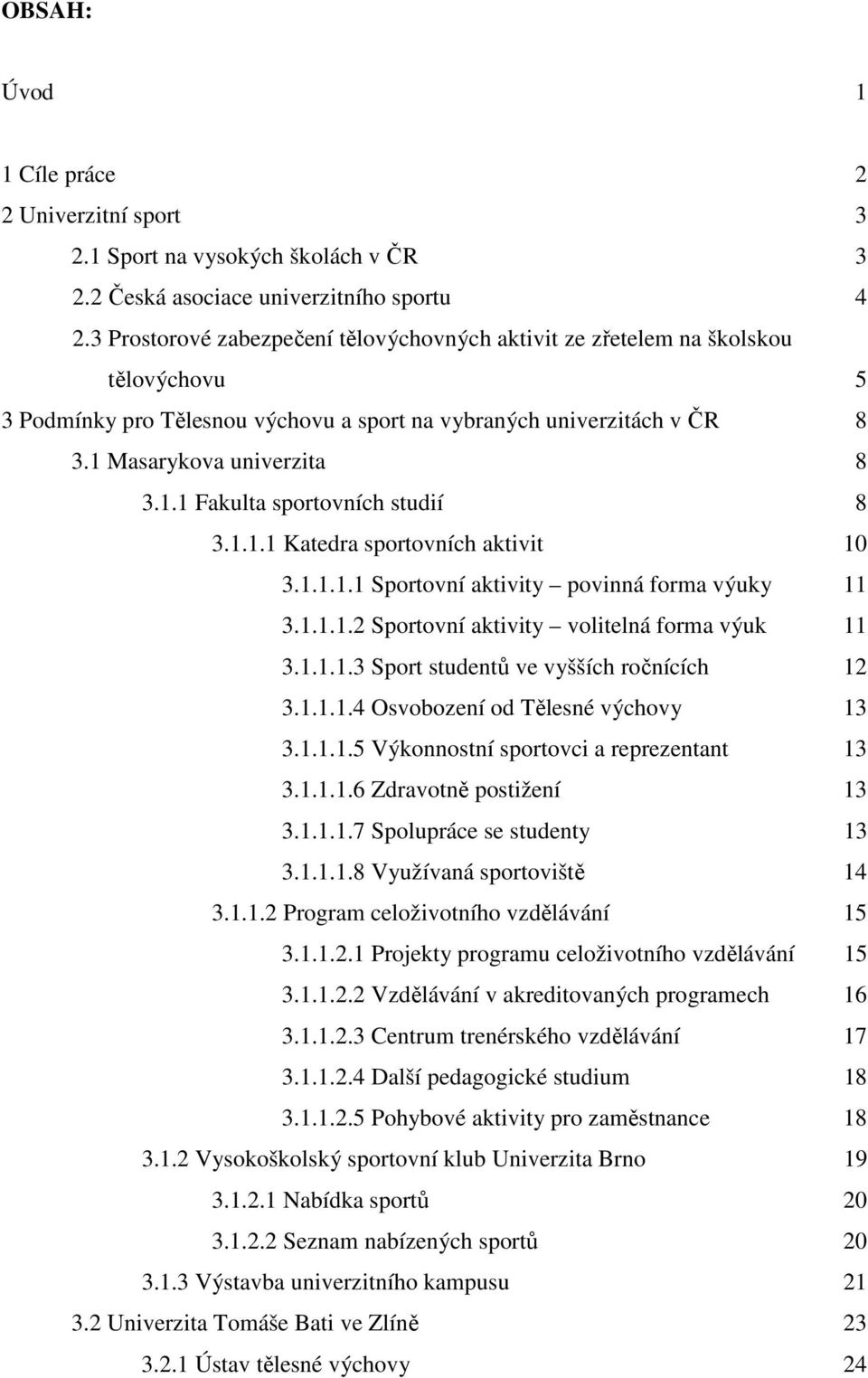 1.1.1 Katedra sportovních aktivit 10 3.1.1.1.1 Sportovní aktivity povinná forma výuky 11 3.1.1.1.2 Sportovní aktivity volitelná forma výuk 11 3.1.1.1.3 Sport studentů ve vyšších ročnících 12 3.1.1.1.4 Osvobození od Tělesné výchovy 13 3.