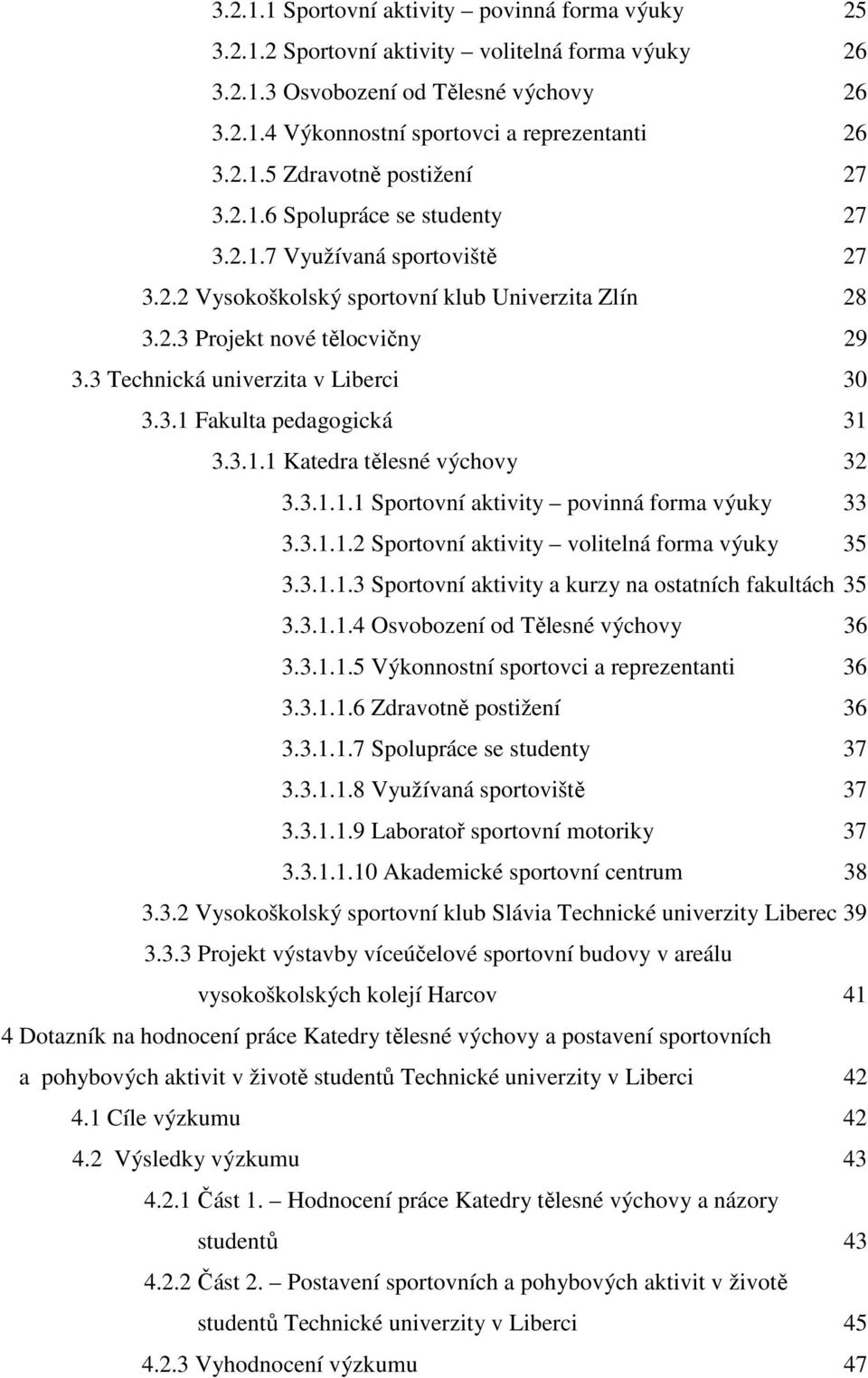 3.1.1 Katedra tělesné výchovy 32 3.3.1.1.1 Sportovní aktivity povinná forma výuky 33 3.3.1.1.2 Sportovní aktivity volitelná forma výuky 35 3.3.1.1.3 Sportovní aktivity a kurzy na ostatních fakultách 35 3.