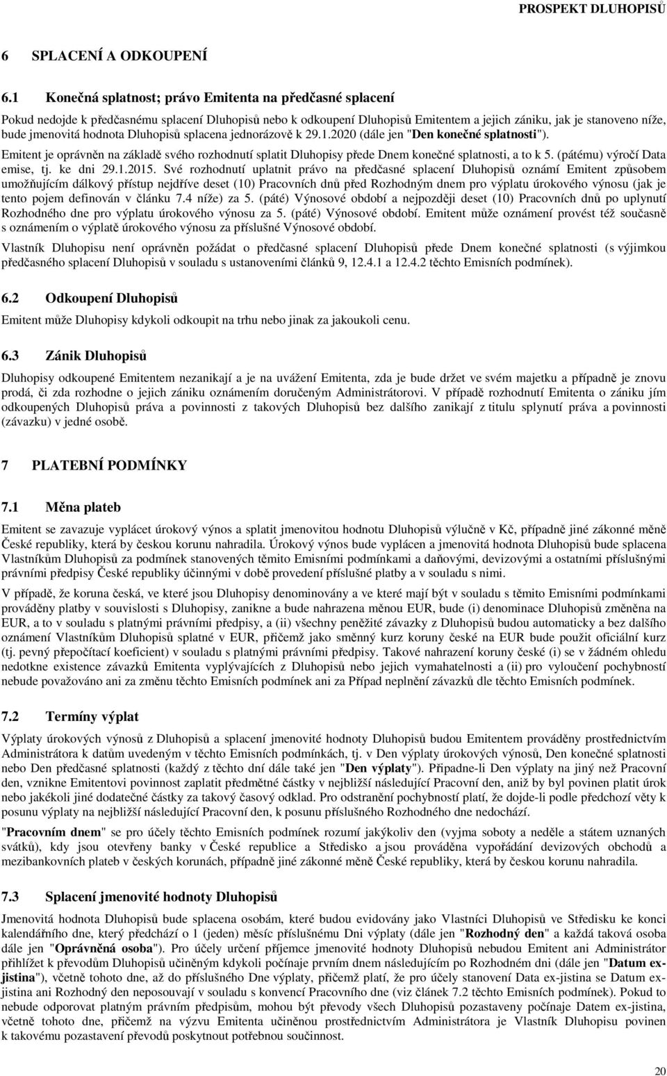 hodnota Dluhopisů splacena jednorázově k 29.1.2020 (dále jen "Den konečné splatnosti"). Emitent je oprávněn na základě svého rozhodnutí splatit Dluhopisy přede Dnem konečné splatnosti, a to k 5.