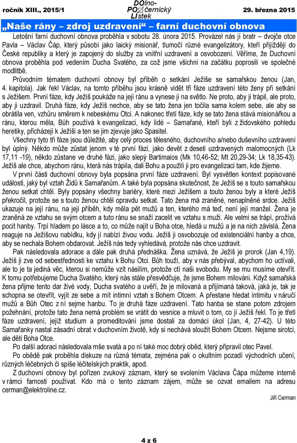 uzdravení a osvobození. Věříme, že Duchovní obnova proběhla pod vedením Ducha Svatého, za což jsme všichni na začátku poprosili ve společné modlitbě.