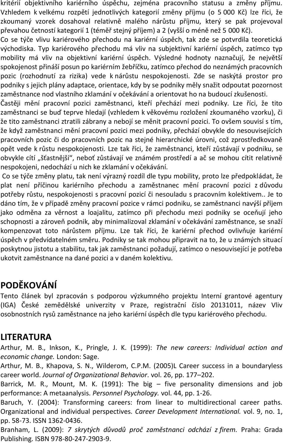 1 (téměř stejný příjem) a 2 (vyšší o méně než 5 000 Kč). Co se týče vlivu kariérového přechodu na kariérní úspěch, tak zde se potvrdila teoretická východiska.