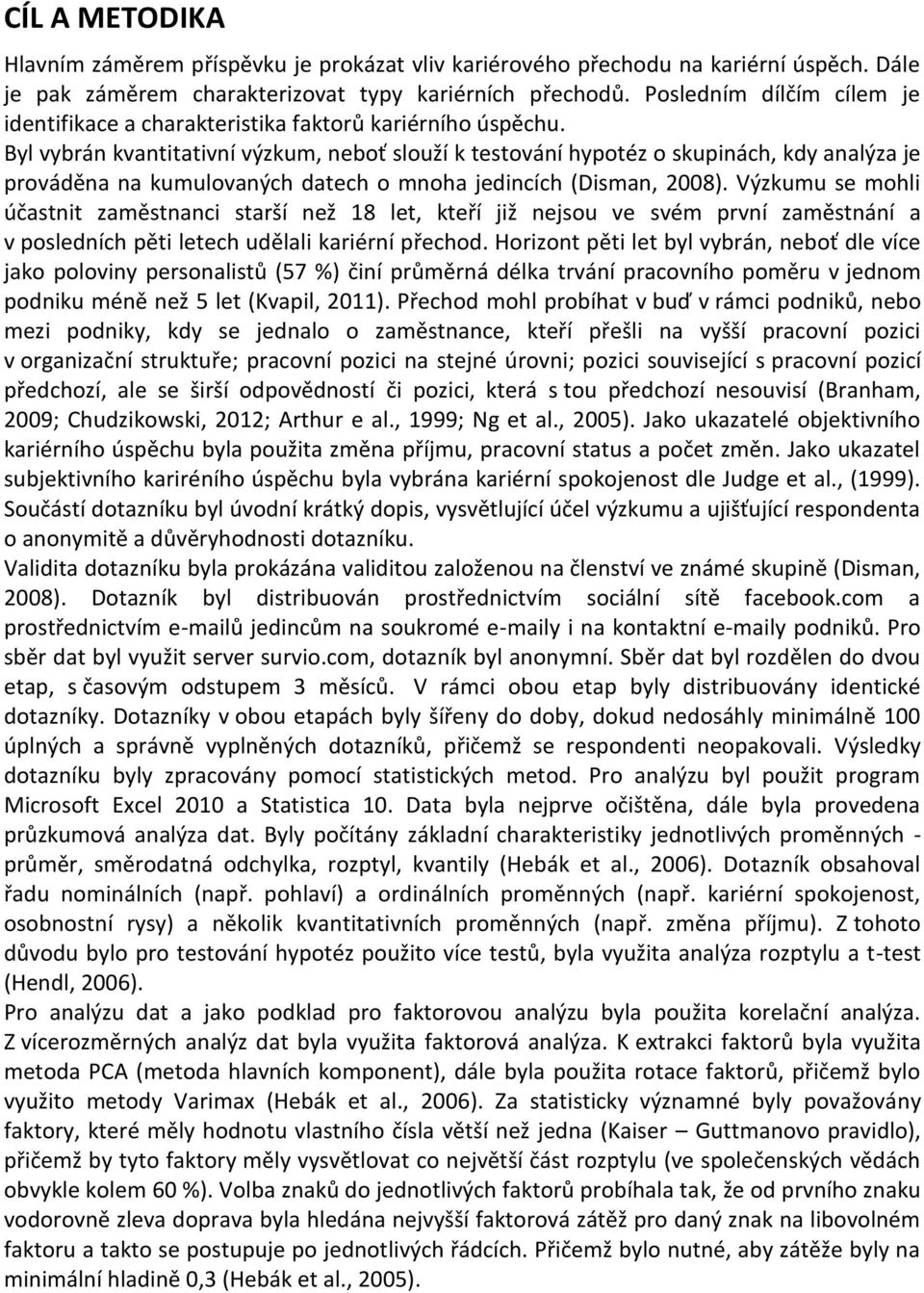 Byl vybrán kvantitativní výzkum, neboť slouží k testování hypotéz o skupinách, kdy analýza je prováděna na kumulovaných datech o mnoha jedincích (Disman, 2008).