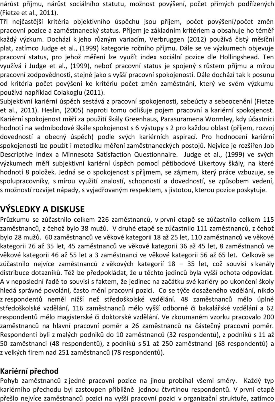 Dochází k jeho různým variacím, Verbruggen (2012) používá čistý měsíční plat, zatímco Judge et al., (1999) kategorie ročního příjmu.