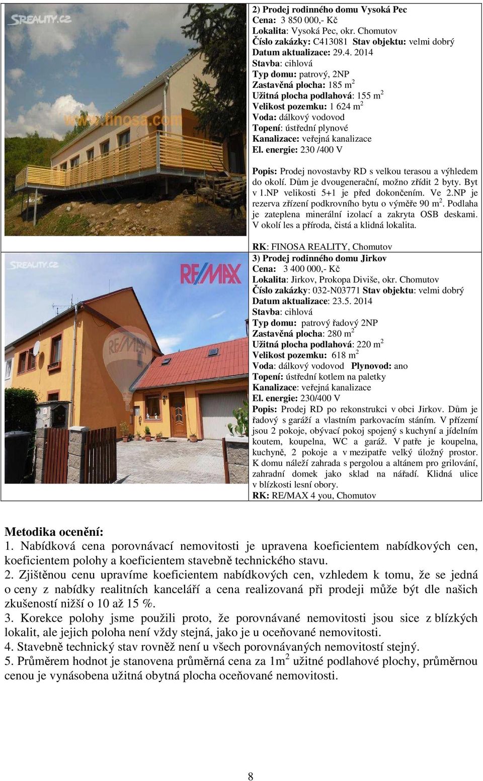 2014 Stavba: cihlová Typ domu: patrový, 2NP Zastavěná plocha: 185 m 2 Užitná plocha podlahová: 155 m 2 Velikost pozemku: 1 624 m 2 Voda: dálkový vodovod Topení: ústřední plynové Kanalizace: veřejná