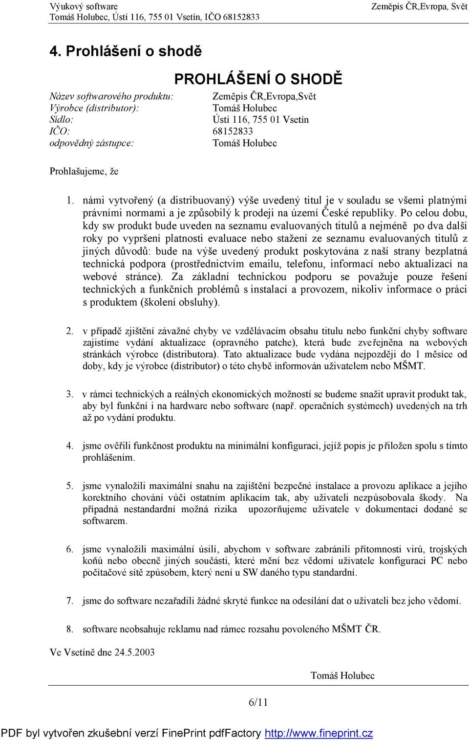 Po celou dobu, kdy sw produkt bude uveden na seznamu evaluovaných titulů a nejméně po dva další roky po vypršení platnosti evaluace nebo stažení ze seznamu evaluovaných titulů z jiných důvodů: bude