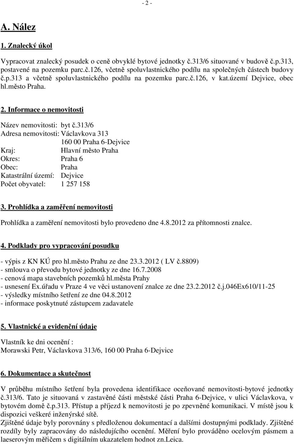 313/6 Adresa nemovitosti: Václavkova 313 160 00 Praha 6-Dejvice Kraj: Hlavní město Praha Okres: Praha 6 Obec: Praha Katastrální území: Dejvice Počet obyvatel: 1 257 158 3.