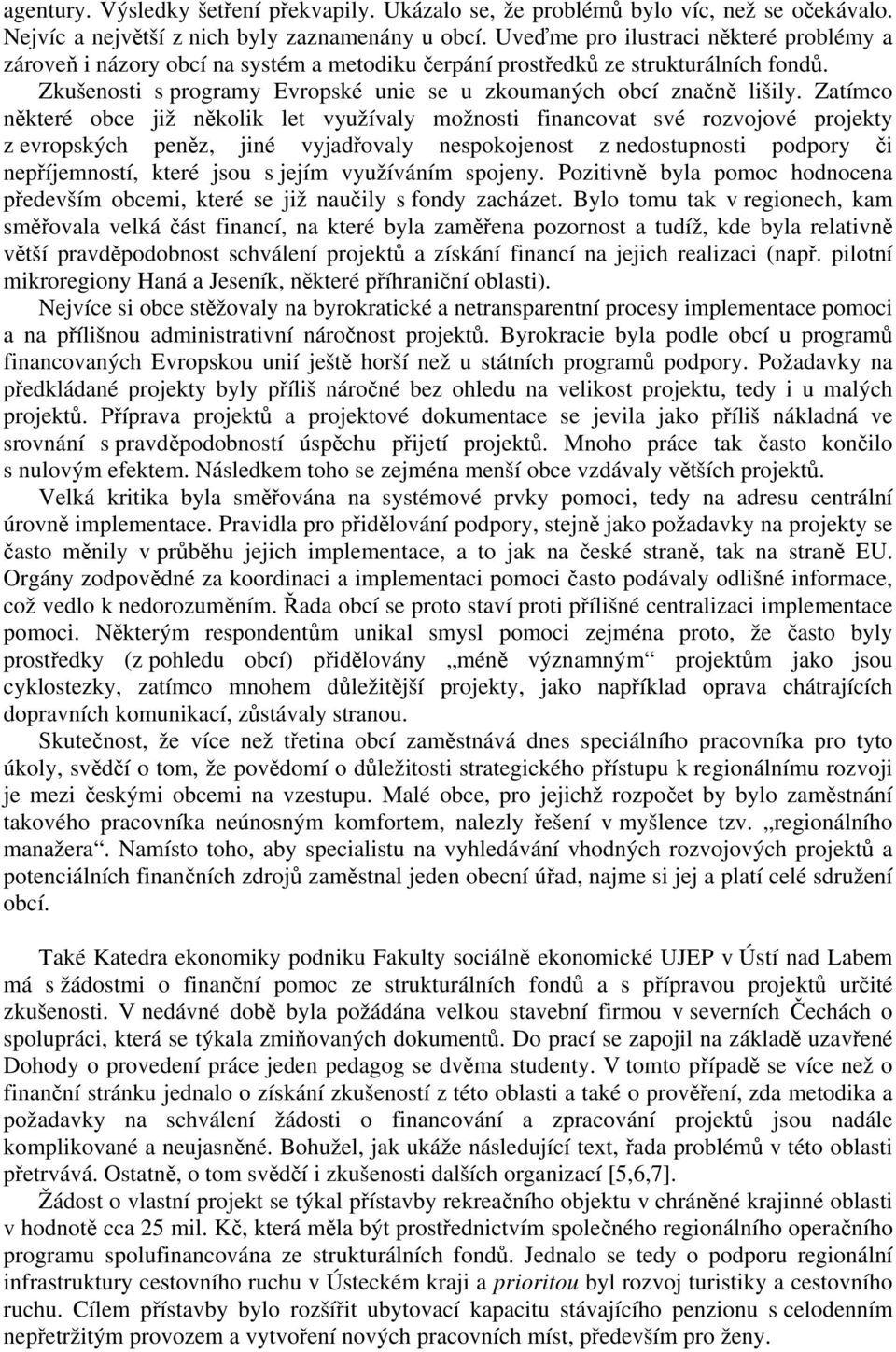 Zatímco některé obce již několik let využívaly možnosti financovat své rozvojové projekty z evropských peněz, jiné vyjadřovaly nespokojenost z nedostupnosti podpory či nepříjemností, které jsou s