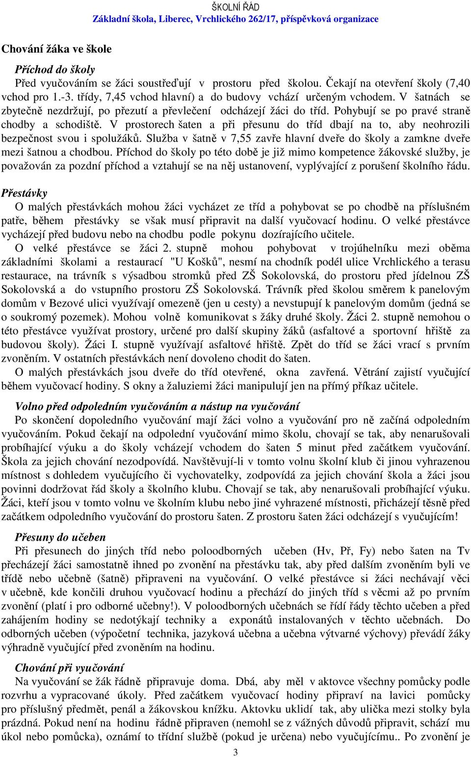 V prostorech šaten a při přesunu do tříd dbají na to, aby neohrozili bezpečnost svou i spolužáků. Služba v šatně v 7,55 zavře hlavní dveře do školy a zamkne dveře mezi šatnou a chodbou.