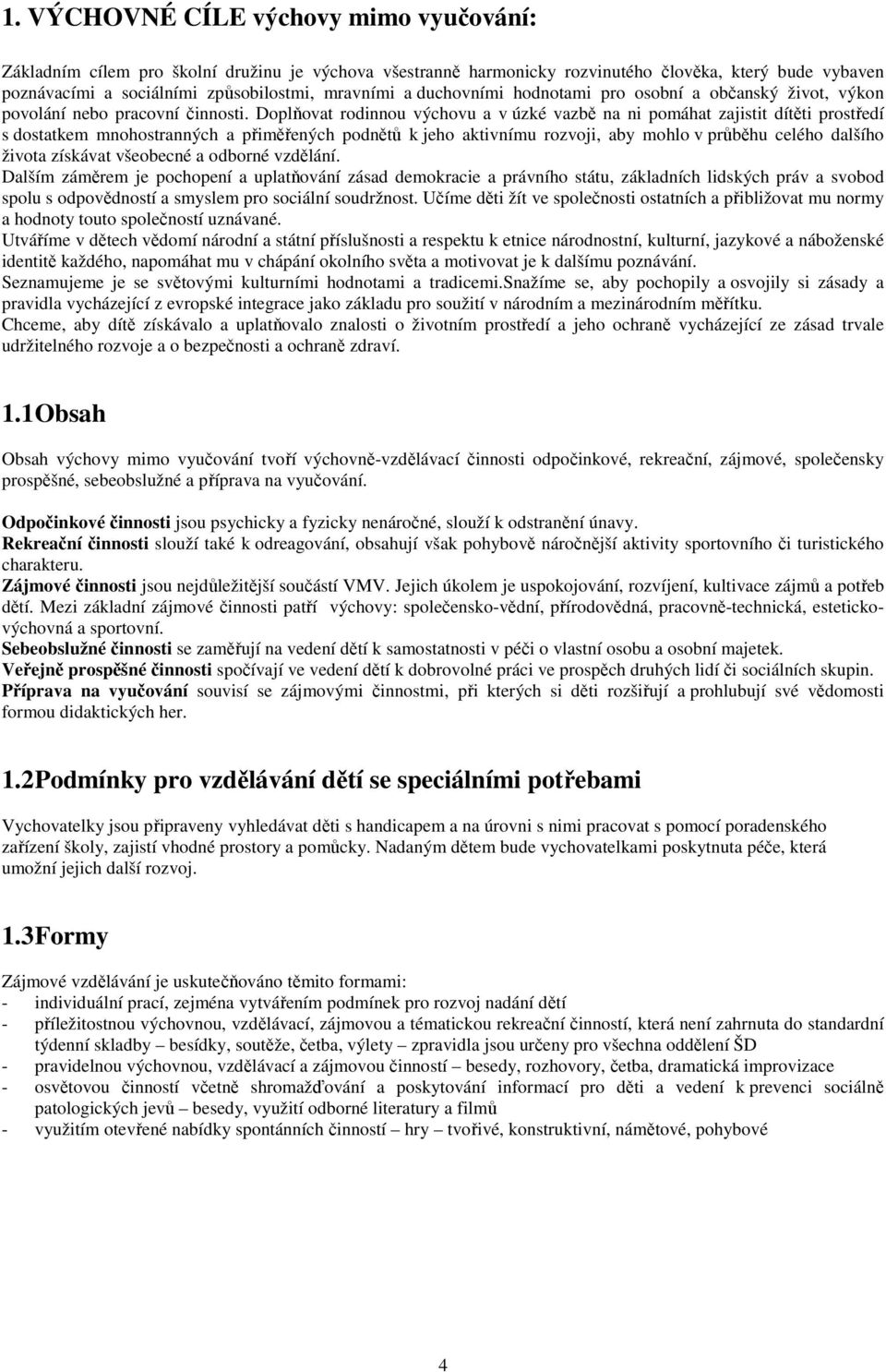 Doplňovat rodinnou výchovu a v úzké vazbě na ni pomáhat zajistit dítěti prostředí s dostatkem mnohostranných a přiměřených podnětů k jeho aktivnímu rozvoji, aby mohlo v průběhu celého dalšího života