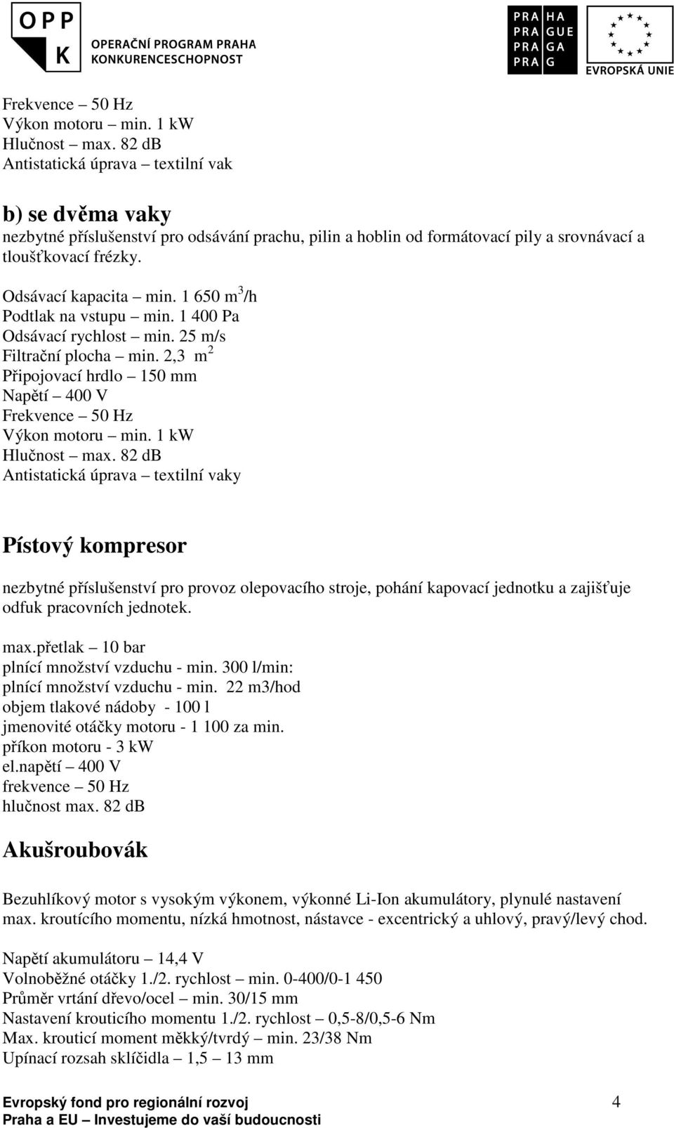 1 650 m 3 /h Podtlak na vstupu min. 1 400 Pa Odsávací rychlost min. 25 m/s Filtrační plocha min.