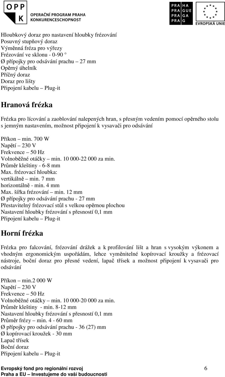 700 W Volnoběžné otáčky min. 10 000-22 000 za min. Průměr kleštiny - 6-8 mm Max. frézovací hloubka: vertikálně min. 7 mm horizontálně - min. 4 mm Max. šířka frézování min.