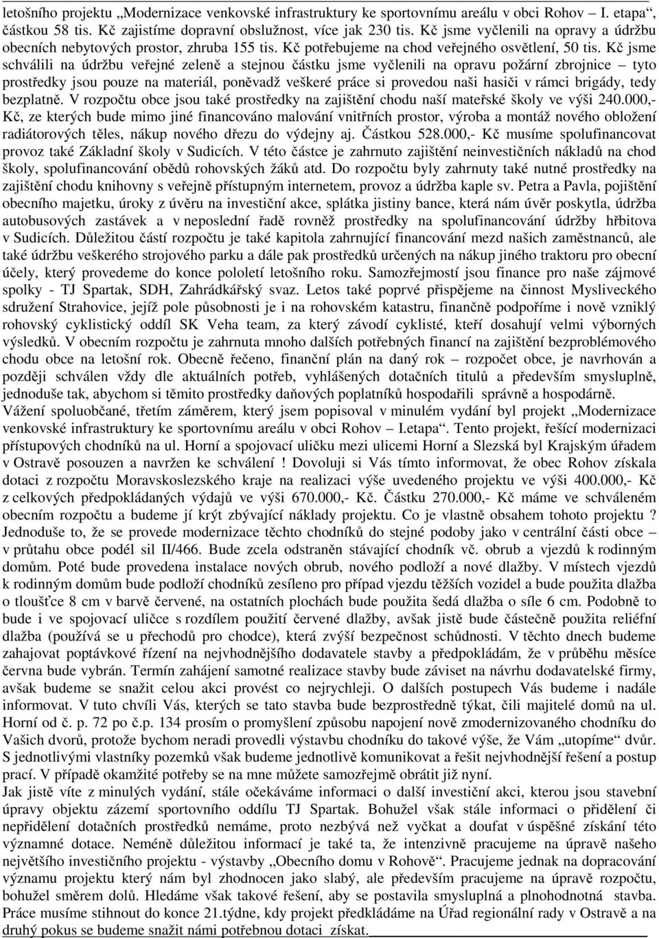 Kč jsme schválili na údržbu veřejné zeleně a stejnou částku jsme vyčlenili na opravu požární zbrojnice tyto prostředky jsou pouze na materiál, poněvadž veškeré práce si provedou naši hasiči v rámci