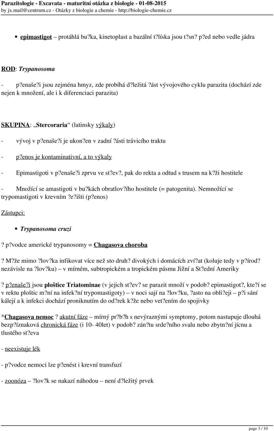 enos je kontaminativní, a to výkaly - Epimastigoti v p?enaše?i zprvu ve st?ev?, pak do rekta a odtud s trusem na k?ži hostitele - Množící se amastigoti v bu?kách obratlov?ího hostitele (= patogenita).