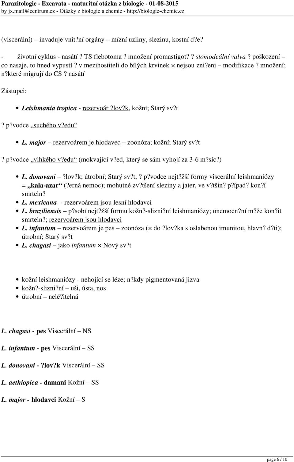 major rezervoárem je hlodavec zoonóza; kožní; Starý sv?t? p?vodce vlhkého v?edu (mokvající v?ed, který se sám vyhojí za 3-6 m?síc?) L. donovani?lov?k; útrobní; Starý sv?t;? p?vodce nejt?