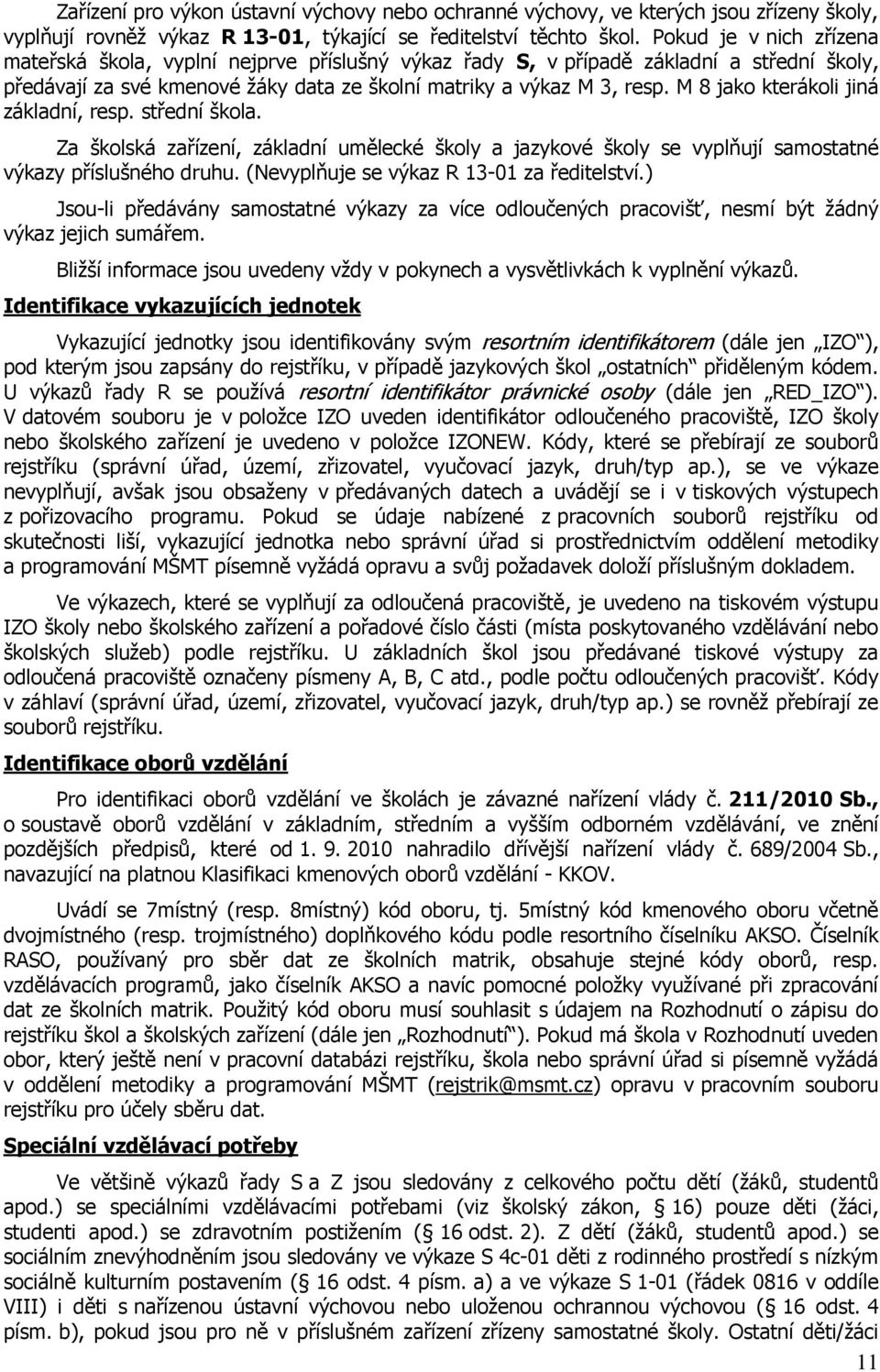 M 8 jako kterákoli jiná základní, resp. střední škola. Za školská zařízení, základní umělecké školy a jazykové školy se vyplňují samostatné výkazy příslušného druhu.